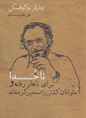 ناخدا برای ناهار رفته و ملوانان کشتی را تسخیر کرده اند (چارلز بوکوفسکی/همتیان/شمشاد)