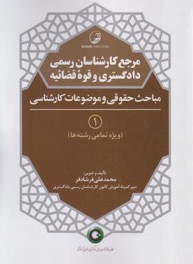 مرجع کارشناسی دادگستری و قوه قضاییه ج1(مباحث حقوقی و موضوعات کارشناسی/نوآور)