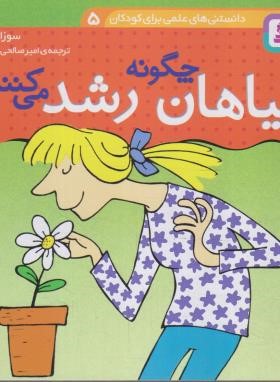 دانستنی های علمی 5 (گیاهان چگونه رشد می کنند ؟/قدیانی)
